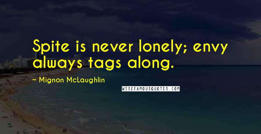 Mignon McLaughlin Quotes: Spite is never lonely; envy always tags along.