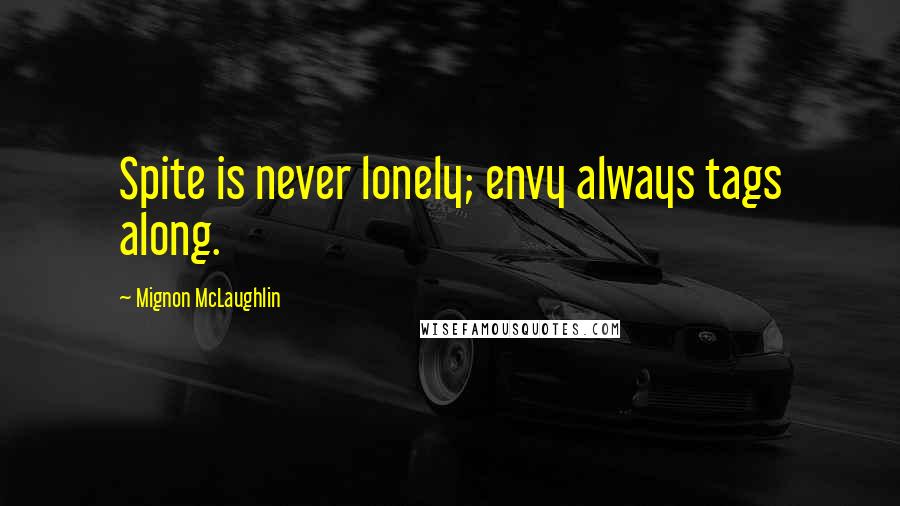 Mignon McLaughlin Quotes: Spite is never lonely; envy always tags along.