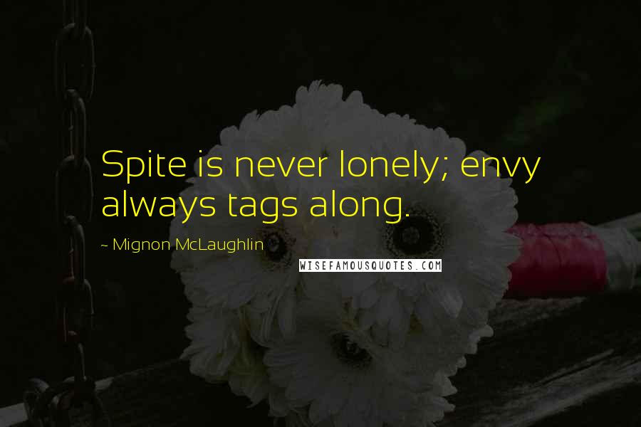 Mignon McLaughlin Quotes: Spite is never lonely; envy always tags along.