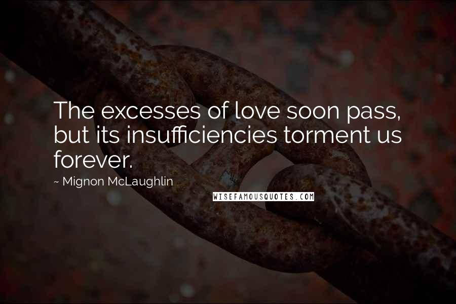 Mignon McLaughlin Quotes: The excesses of love soon pass, but its insufficiencies torment us forever.