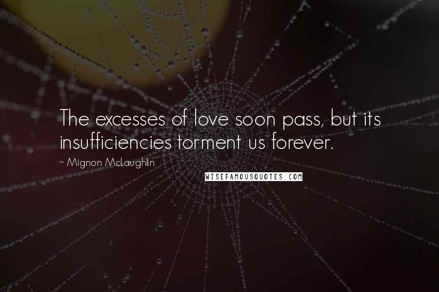 Mignon McLaughlin Quotes: The excesses of love soon pass, but its insufficiencies torment us forever.