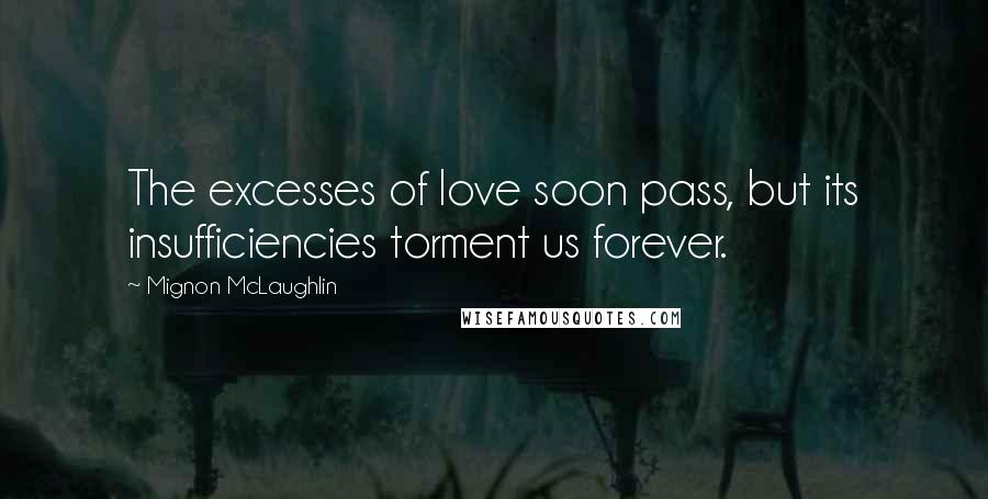Mignon McLaughlin Quotes: The excesses of love soon pass, but its insufficiencies torment us forever.