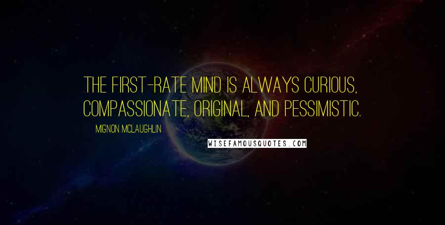 Mignon McLaughlin Quotes: The first-rate mind is always curious, compassionate, original, and pessimistic.