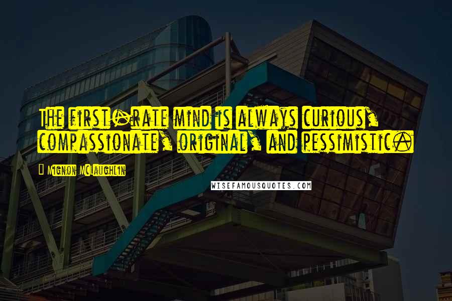 Mignon McLaughlin Quotes: The first-rate mind is always curious, compassionate, original, and pessimistic.