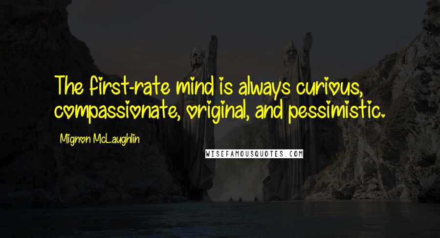 Mignon McLaughlin Quotes: The first-rate mind is always curious, compassionate, original, and pessimistic.