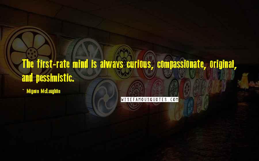 Mignon McLaughlin Quotes: The first-rate mind is always curious, compassionate, original, and pessimistic.