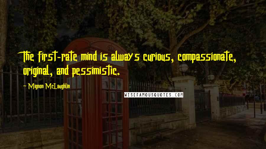 Mignon McLaughlin Quotes: The first-rate mind is always curious, compassionate, original, and pessimistic.