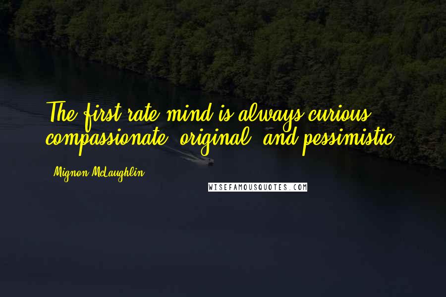 Mignon McLaughlin Quotes: The first-rate mind is always curious, compassionate, original, and pessimistic.