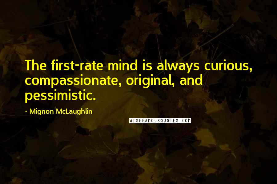 Mignon McLaughlin Quotes: The first-rate mind is always curious, compassionate, original, and pessimistic.