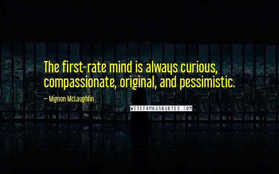 Mignon McLaughlin Quotes: The first-rate mind is always curious, compassionate, original, and pessimistic.