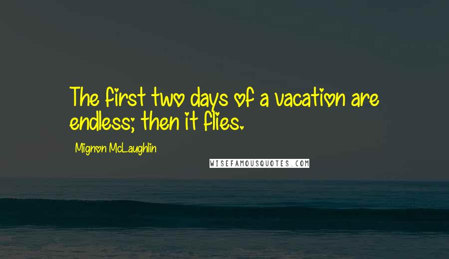 Mignon McLaughlin Quotes: The first two days of a vacation are endless; then it flies.