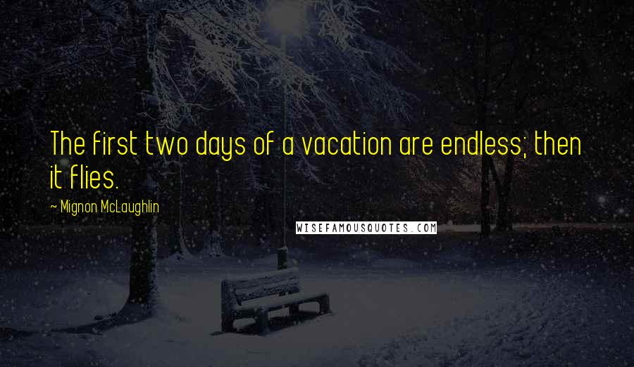 Mignon McLaughlin Quotes: The first two days of a vacation are endless; then it flies.