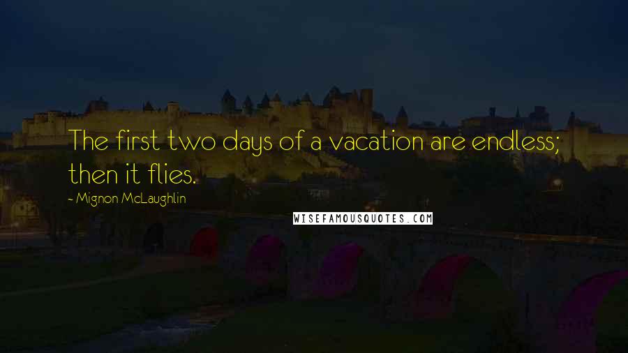 Mignon McLaughlin Quotes: The first two days of a vacation are endless; then it flies.