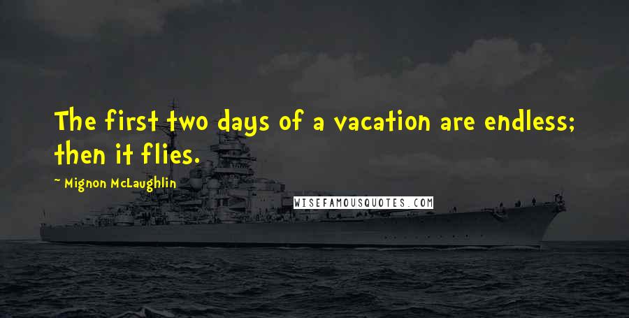 Mignon McLaughlin Quotes: The first two days of a vacation are endless; then it flies.