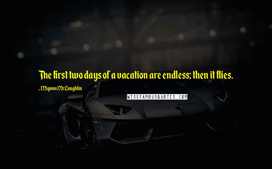 Mignon McLaughlin Quotes: The first two days of a vacation are endless; then it flies.