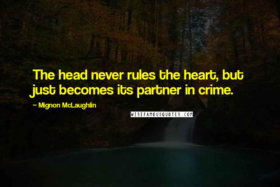 Mignon McLaughlin Quotes: The head never rules the heart, but just becomes its partner in crime.