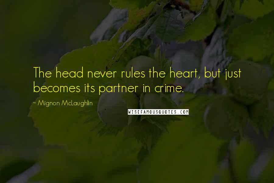 Mignon McLaughlin Quotes: The head never rules the heart, but just becomes its partner in crime.