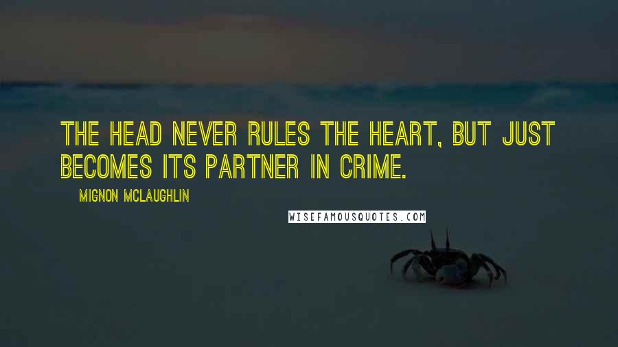 Mignon McLaughlin Quotes: The head never rules the heart, but just becomes its partner in crime.