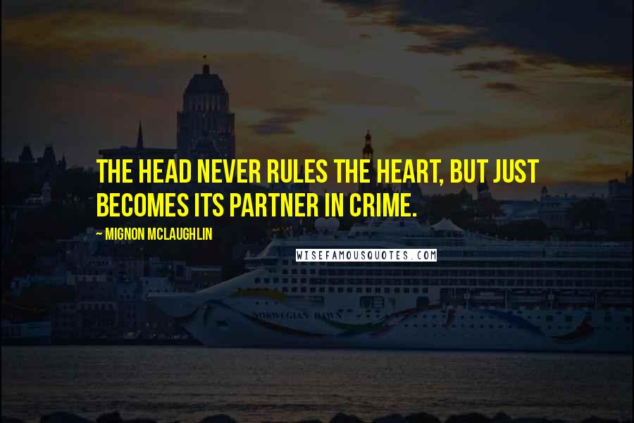 Mignon McLaughlin Quotes: The head never rules the heart, but just becomes its partner in crime.