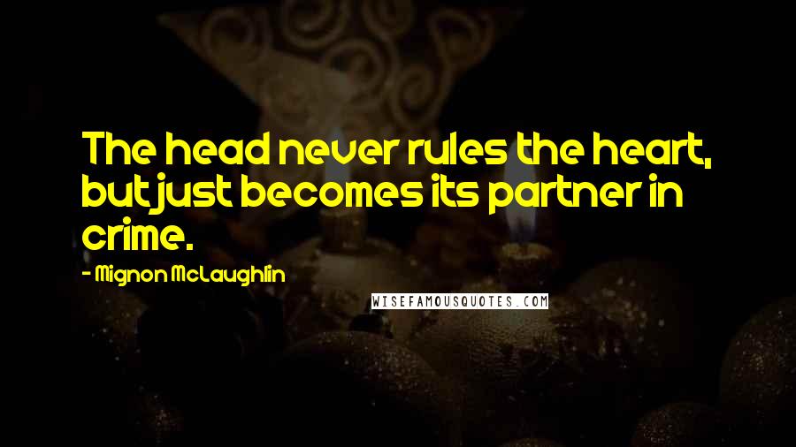 Mignon McLaughlin Quotes: The head never rules the heart, but just becomes its partner in crime.