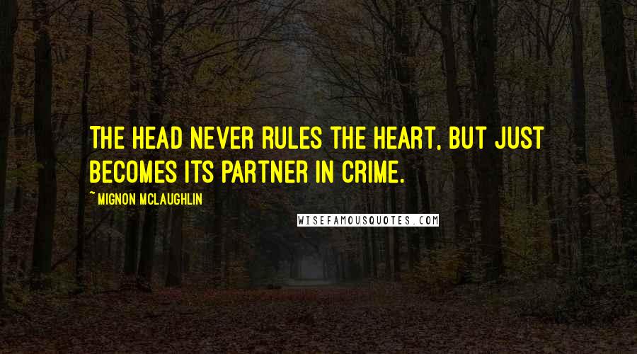 Mignon McLaughlin Quotes: The head never rules the heart, but just becomes its partner in crime.