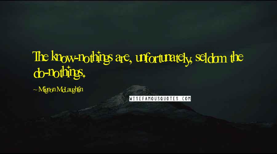 Mignon McLaughlin Quotes: The know-nothings are, unfortunately, seldom the do-nothings.