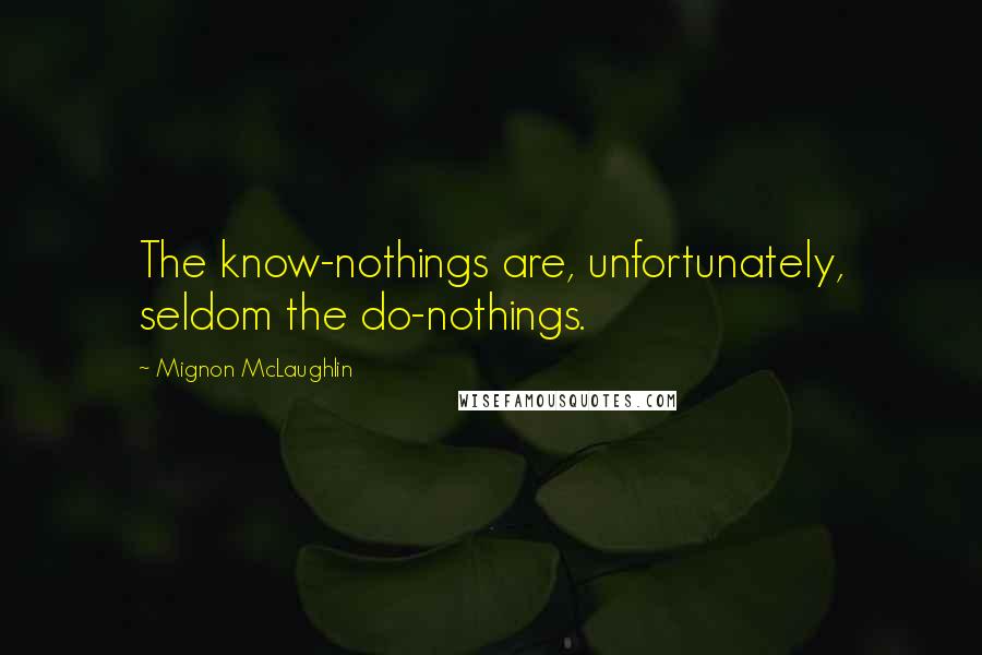 Mignon McLaughlin Quotes: The know-nothings are, unfortunately, seldom the do-nothings.