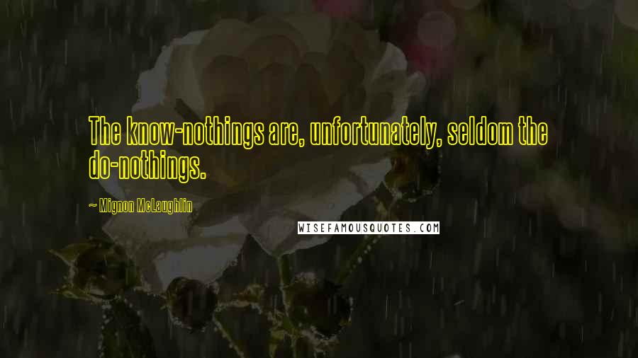 Mignon McLaughlin Quotes: The know-nothings are, unfortunately, seldom the do-nothings.