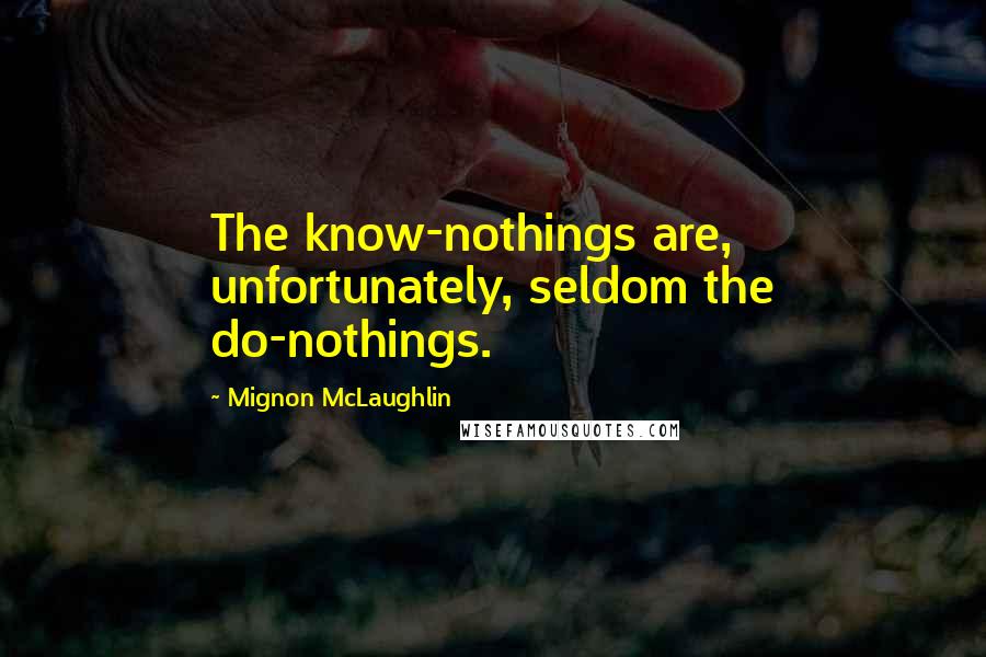 Mignon McLaughlin Quotes: The know-nothings are, unfortunately, seldom the do-nothings.