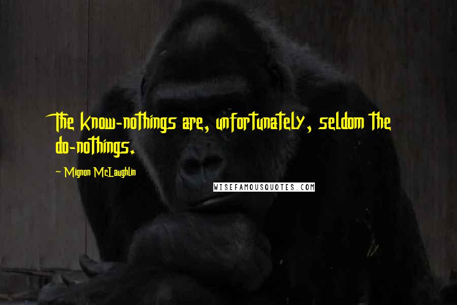 Mignon McLaughlin Quotes: The know-nothings are, unfortunately, seldom the do-nothings.