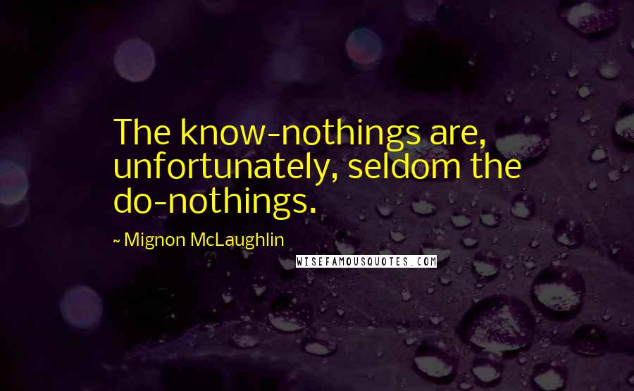 Mignon McLaughlin Quotes: The know-nothings are, unfortunately, seldom the do-nothings.