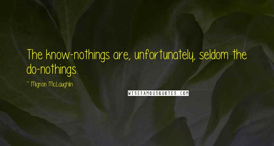 Mignon McLaughlin Quotes: The know-nothings are, unfortunately, seldom the do-nothings.