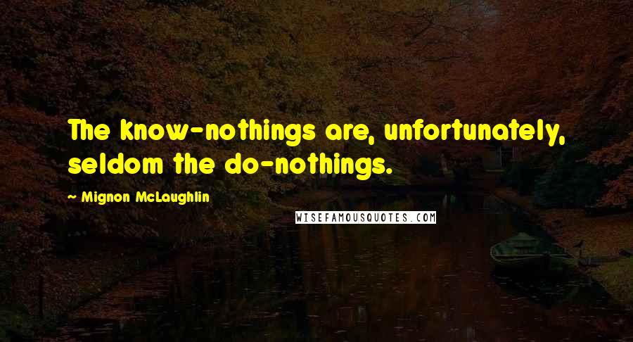 Mignon McLaughlin Quotes: The know-nothings are, unfortunately, seldom the do-nothings.