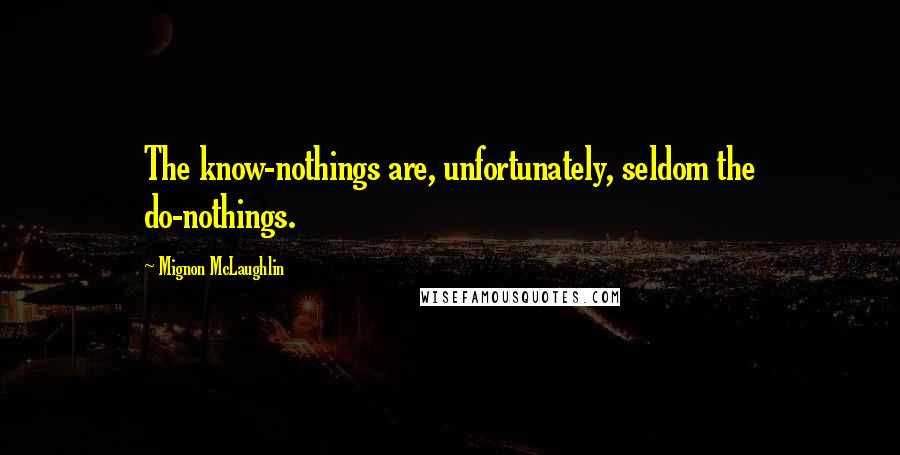 Mignon McLaughlin Quotes: The know-nothings are, unfortunately, seldom the do-nothings.