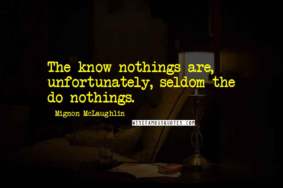 Mignon McLaughlin Quotes: The know-nothings are, unfortunately, seldom the do-nothings.