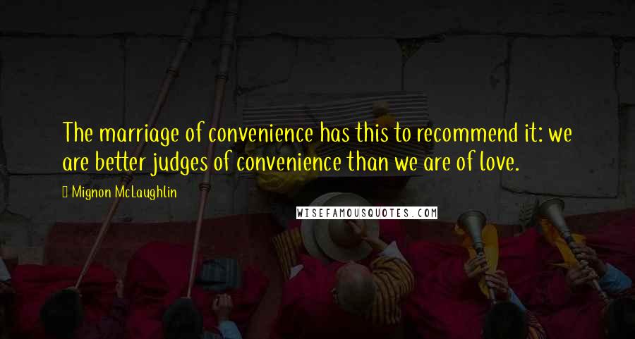 Mignon McLaughlin Quotes: The marriage of convenience has this to recommend it: we are better judges of convenience than we are of love.