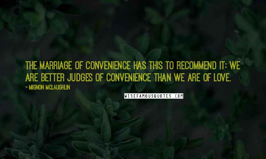 Mignon McLaughlin Quotes: The marriage of convenience has this to recommend it: we are better judges of convenience than we are of love.
