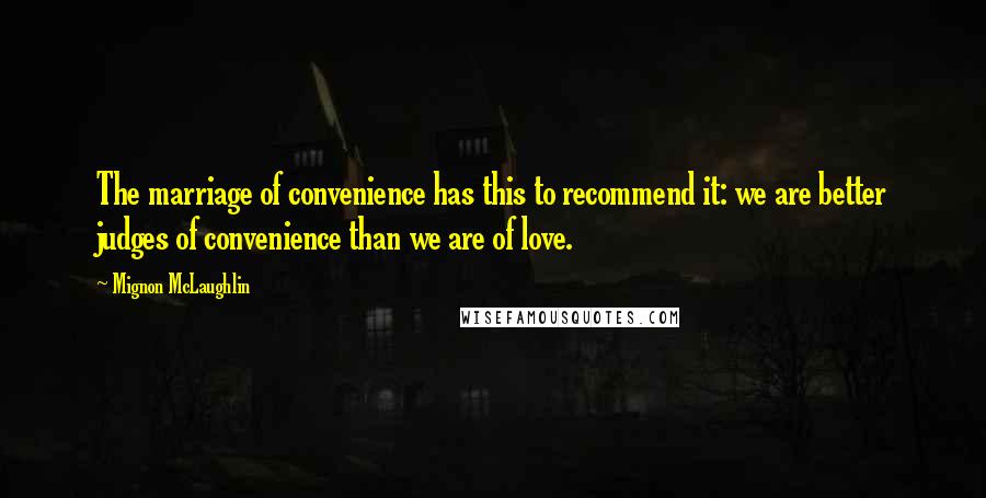 Mignon McLaughlin Quotes: The marriage of convenience has this to recommend it: we are better judges of convenience than we are of love.