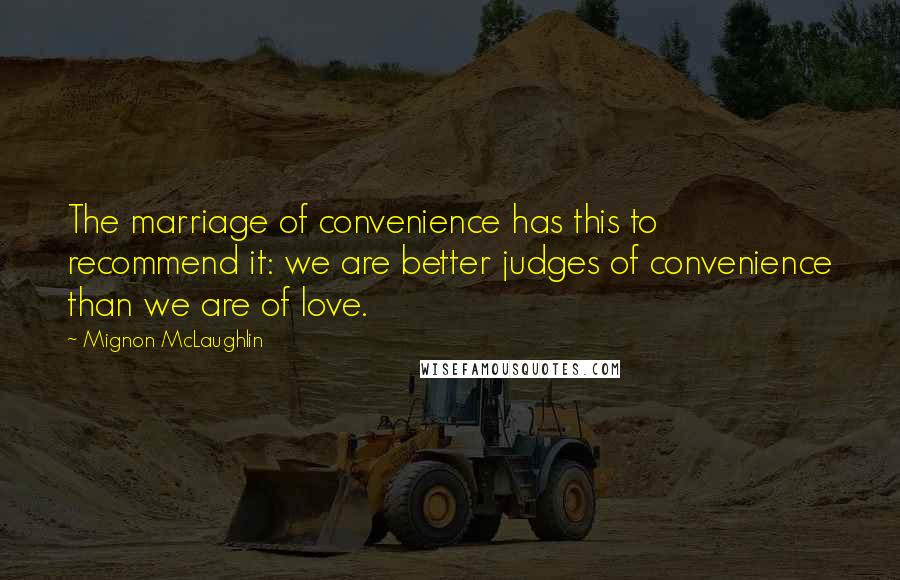 Mignon McLaughlin Quotes: The marriage of convenience has this to recommend it: we are better judges of convenience than we are of love.
