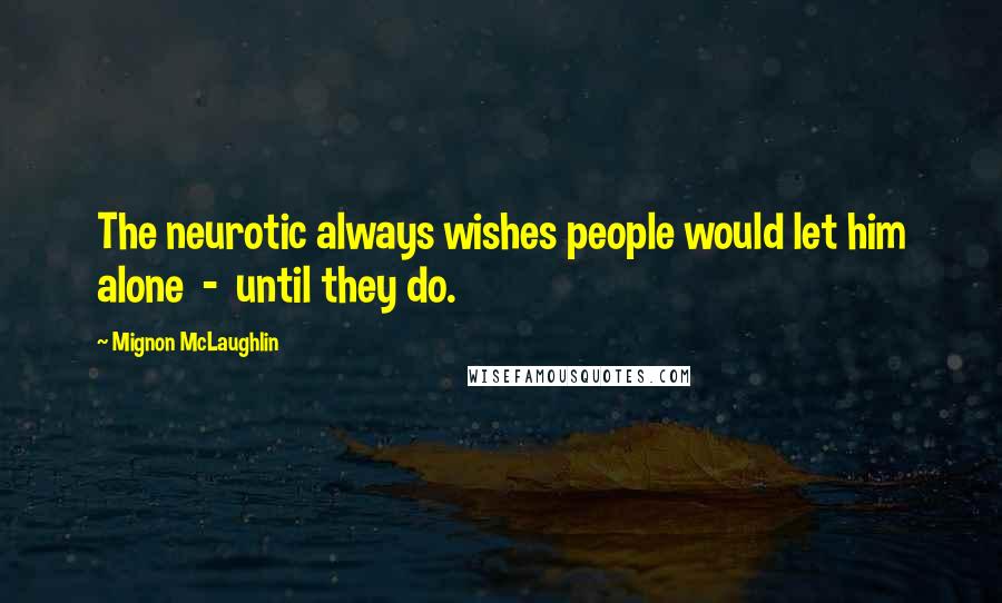 Mignon McLaughlin Quotes: The neurotic always wishes people would let him alone  -  until they do.