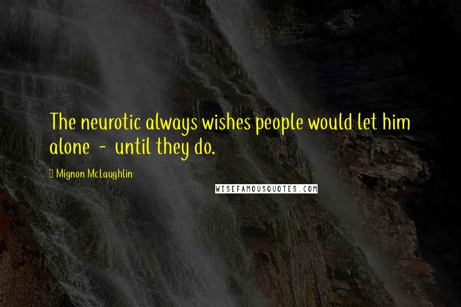 Mignon McLaughlin Quotes: The neurotic always wishes people would let him alone - until they do.