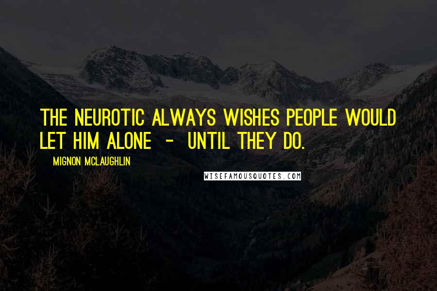 Mignon McLaughlin Quotes: The neurotic always wishes people would let him alone  -  until they do.