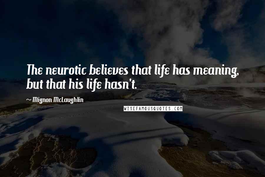 Mignon McLaughlin Quotes: The neurotic believes that life has meaning, but that his life hasn't.