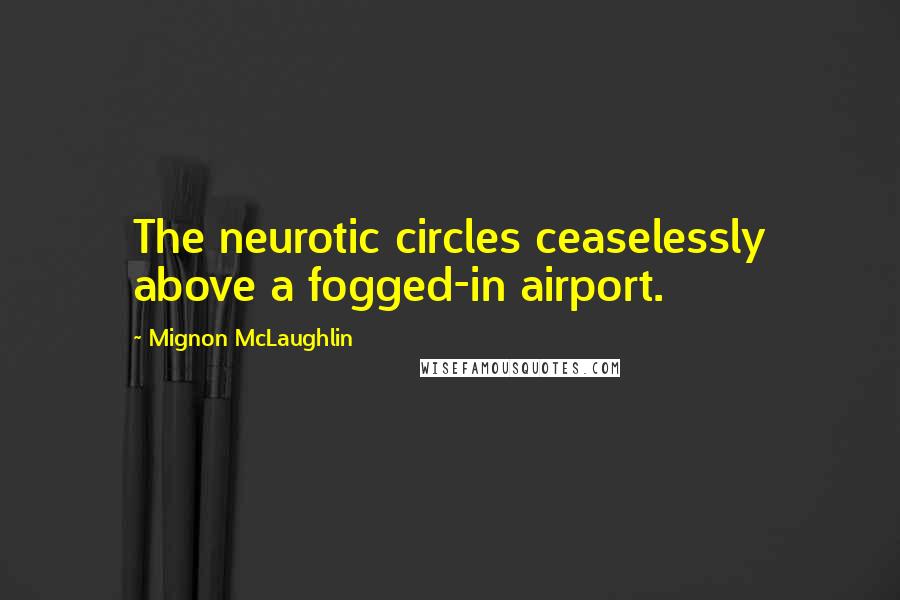 Mignon McLaughlin Quotes: The neurotic circles ceaselessly above a fogged-in airport.