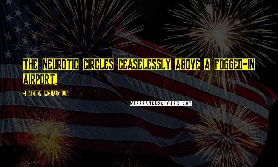Mignon McLaughlin Quotes: The neurotic circles ceaselessly above a fogged-in airport.