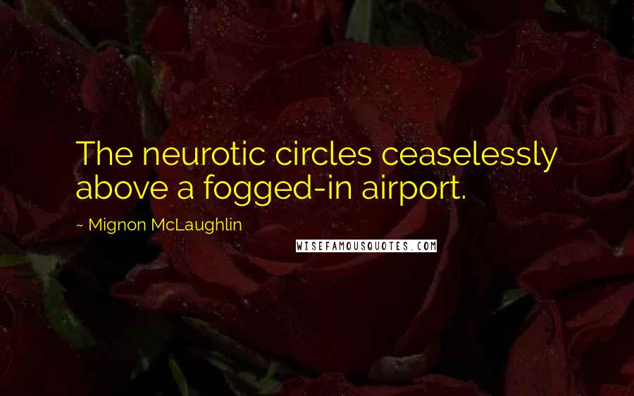 Mignon McLaughlin Quotes: The neurotic circles ceaselessly above a fogged-in airport.