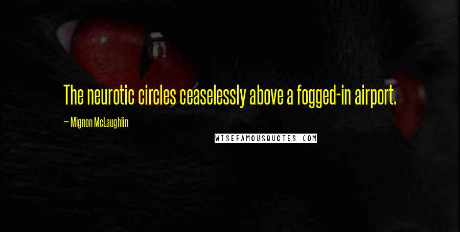 Mignon McLaughlin Quotes: The neurotic circles ceaselessly above a fogged-in airport.