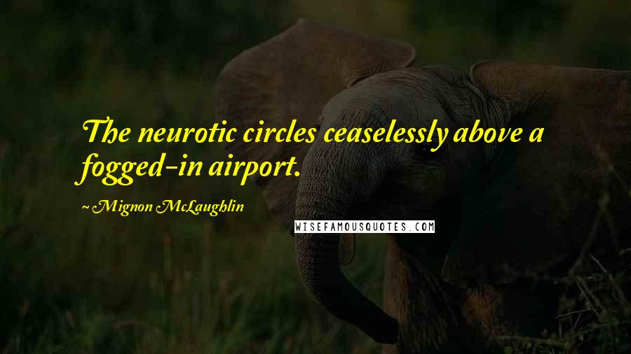 Mignon McLaughlin Quotes: The neurotic circles ceaselessly above a fogged-in airport.