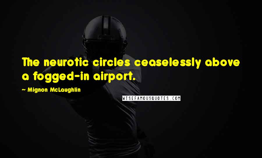 Mignon McLaughlin Quotes: The neurotic circles ceaselessly above a fogged-in airport.