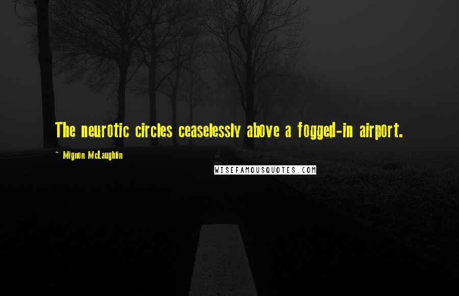 Mignon McLaughlin Quotes: The neurotic circles ceaselessly above a fogged-in airport.